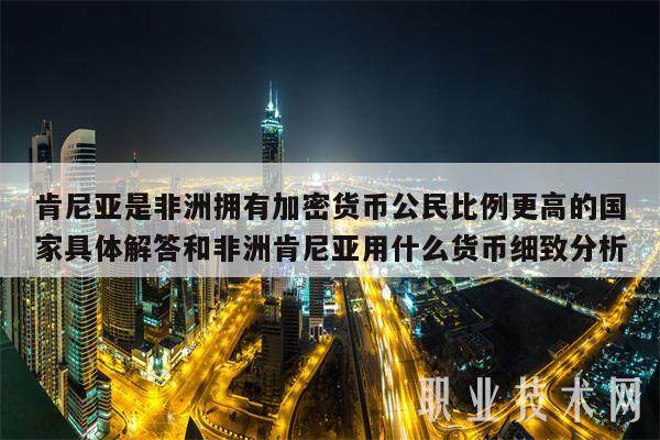 肯尼亚是非洲拥有加密货币公民比例更高的国家具体解答和非洲肯尼亚用什么货币细致分析-第1张图片-交易所